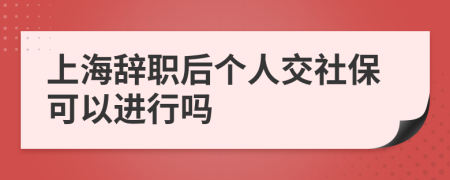 上海辭職后個(gè)人交社?？梢赃M(jìn)行嗎