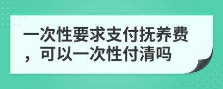 一次性要求支付撫養(yǎng)費，可以一次性付清嗎