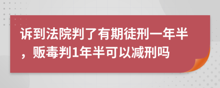 訴到法院判了有期徒刑一年半，販毒判1年半可以減刑嗎