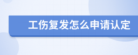 工傷復(fù)發(fā)怎么申請(qǐng)認(rèn)定