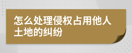 怎么處理侵權(quán)占用他人土地的糾紛