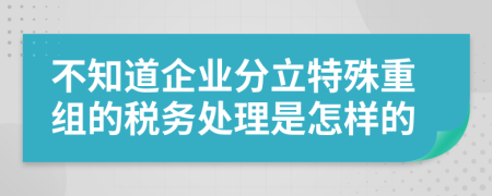 不知道企業(yè)分立特殊重組的稅務(wù)處理是怎樣的
