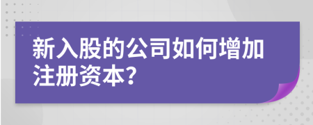 新入股的公司如何增加注冊資本？