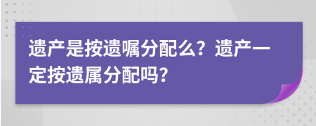遺產(chǎn)是按遺囑分配么？遺產(chǎn)一定按遺屬分配嗎？
