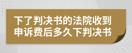 下了判決書(shū)的法院收到申訴費(fèi)后多久下判決書(shū)