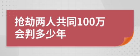 搶劫兩人共同100萬會判多少年
