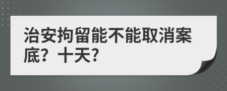 治安拘留能不能取消案底？十天?