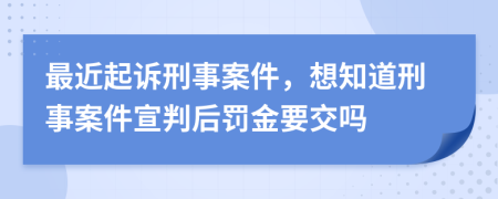 最近起訴刑事案件，想知道刑事案件宣判后罰金要交嗎
