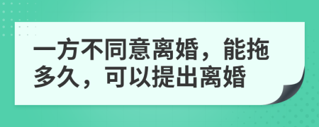 一方不同意離婚，能拖多久，可以提出離婚