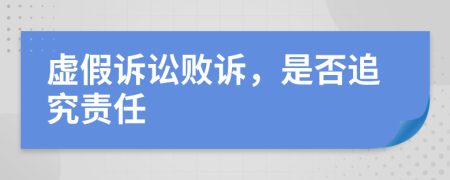 虛假訴訟敗訴，是否追究責(zé)任
