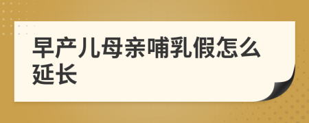早產(chǎn)兒母親哺乳假怎么延長