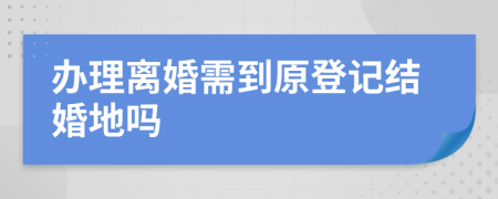 辦理離婚需到原登記結(jié)婚地嗎