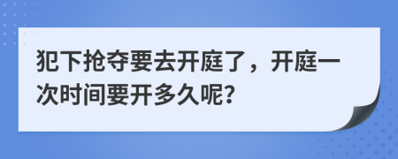 犯下?lián)寠Z要去開(kāi)庭了，開(kāi)庭一次時(shí)間要開(kāi)多久呢？