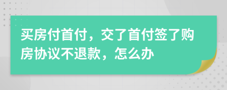 買房付首付，交了首付簽了購(gòu)房協(xié)議不退款，怎么辦