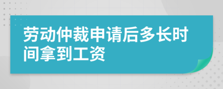勞動仲裁申請后多長時間拿到工資
