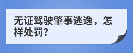 無證駕駛肇事逃逸，怎樣處罰？