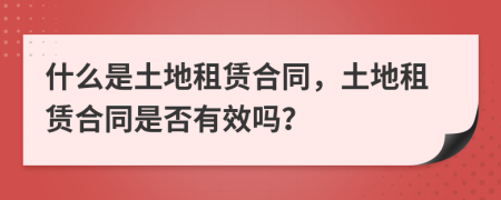 什么是土地租賃合同，土地租賃合同是否有效嗎？