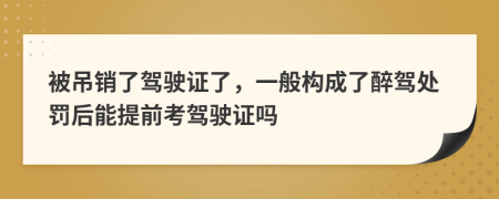 被吊銷了駕駛證了，一般構(gòu)成了醉駕處罰后能提前考駕駛證嗎