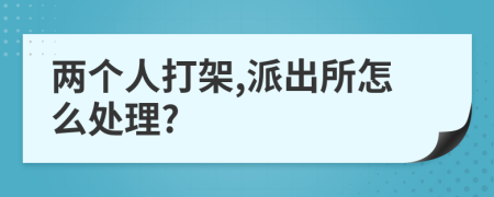 兩個人打架,派出所怎么處理?