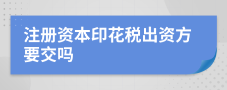 注冊(cè)資本印花稅出資方要交嗎