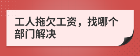 工人拖欠工資，找哪個部門解決