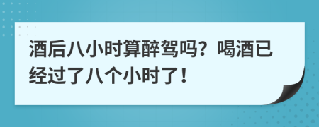 酒后八小時算醉駕嗎？喝酒已經(jīng)過了八個小時了！
