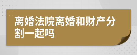離婚法院離婚和財(cái)產(chǎn)分割一起嗎