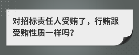 對招標責任人受賄了，行賄跟受賄性質(zhì)一樣嗎？