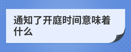 通知了開(kāi)庭時(shí)間意味著什么