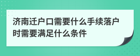 濟(jì)南遷戶口需要什么手續(xù)落戶時需要滿足什么條件