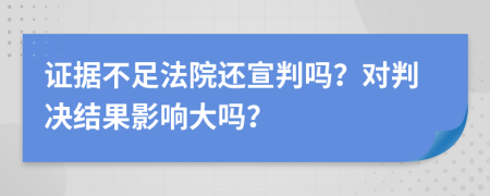 證據(jù)不足法院還宣判嗎？對判決結(jié)果影響大嗎？