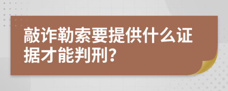 敲詐勒索要提供什么證據(jù)才能判刑？