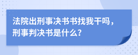 法院出刑事決書書找我干嗎，刑事判決書是什么？