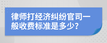 律師打經(jīng)濟(jì)糾紛官司一般收費(fèi)標(biāo)準(zhǔn)是多少？