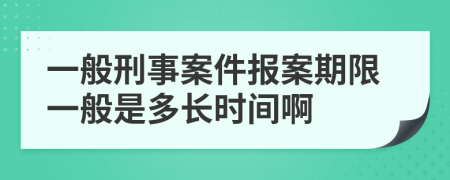 一般刑事案件報(bào)案期限一般是多長(zhǎng)時(shí)間啊