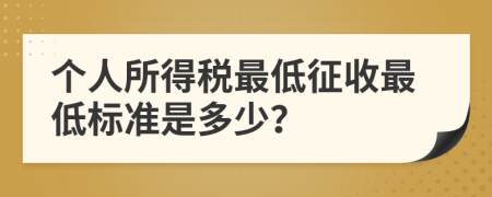 個人所得稅最低征收最低標(biāo)準(zhǔn)是多少？