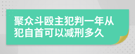 聚眾斗毆主犯判一年從犯自首可以減刑多久