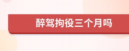 醉駕拘役三個(gè)月嗎