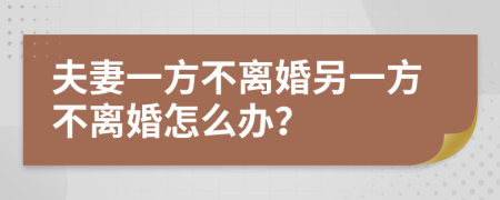 夫妻一方不離婚另一方不離婚怎么辦？