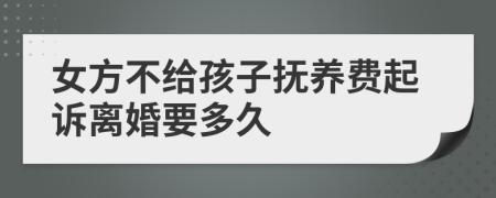 女方不給孩子撫養(yǎng)費(fèi)起訴離婚要多久