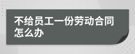 不給員工一份勞動合同怎么辦
