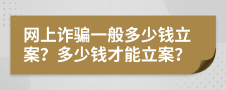 網(wǎng)上詐騙一般多少錢立案？多少錢才能立案？