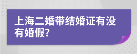 上海二婚帶結(jié)婚證有沒有婚假？