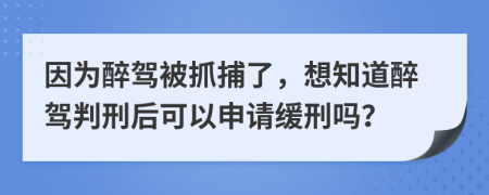 因為醉駕被抓捕了，想知道醉駕判刑后可以申請緩刑嗎？
