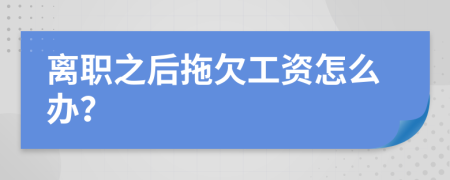 離職之后拖欠工資怎么辦？