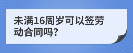 未滿16周歲可以簽勞動(dòng)合同嗎？