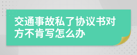 交通事故私了協(xié)議書對方不肯寫怎么辦