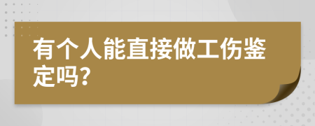 有個(gè)人能直接做工傷鑒定嗎？