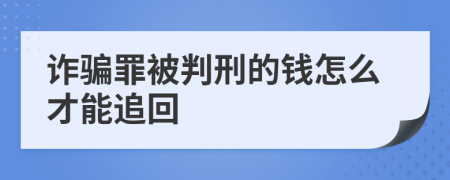 詐騙罪被判刑的錢怎么才能追回