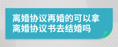 離婚協(xié)議再婚的可以拿離婚協(xié)議書去結(jié)婚嗎